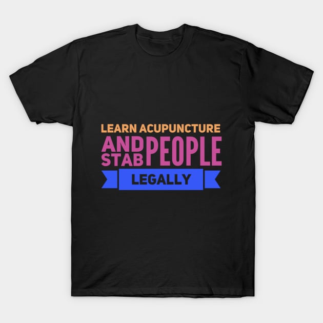 Learn Acupuncture And Stab People Legally T-Shirt by Graffix